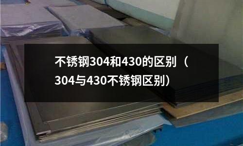 不銹鋼304和430的區別(304與430不銹鋼區別)