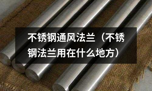 不銹鋼通風法蘭(不銹鋼法蘭用在什么地方)