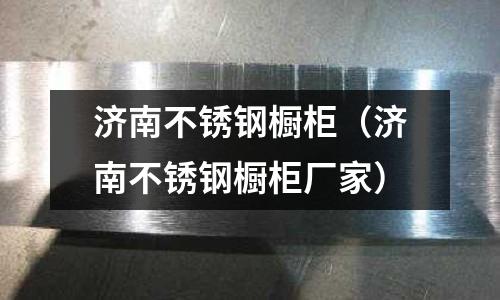 濟南不銹鋼櫥柜(濟南不銹鋼櫥柜廠家)