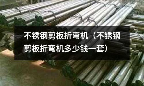 不銹鋼剪板折彎機(不銹鋼剪板折彎機多少錢一套)