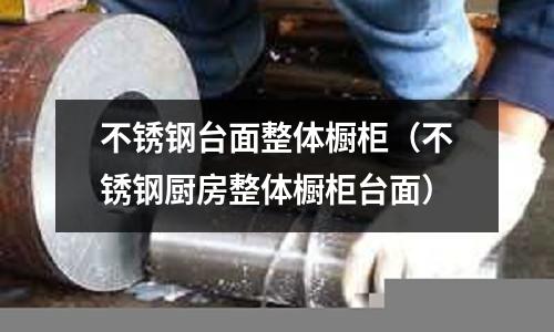 不銹鋼臺面整體櫥柜（不銹鋼廚房整體櫥柜臺面）