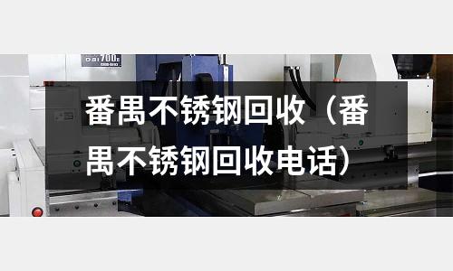番禺不銹鋼回收（番禺不銹鋼回收電話）