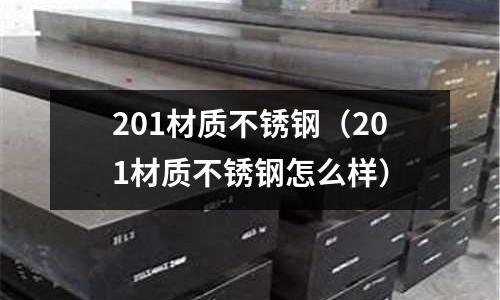 201材質不銹鋼(201材質不銹鋼怎么樣)