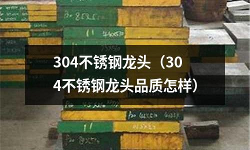 304不銹鋼龍頭(304不銹鋼龍頭品質(zhì)怎樣)
