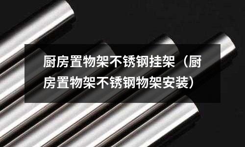 廚房置物架不銹鋼掛架（廚房置物架不銹鋼物架安裝）