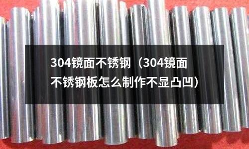 304鏡面不銹鋼（304鏡面不銹鋼板怎么制作不顯凸凹）