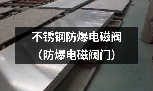 不銹鋼防爆電磁閥（防爆電磁閥門）