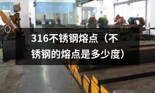 316不銹鋼熔點(diǎn)(不銹鋼的熔點(diǎn)是多少度)