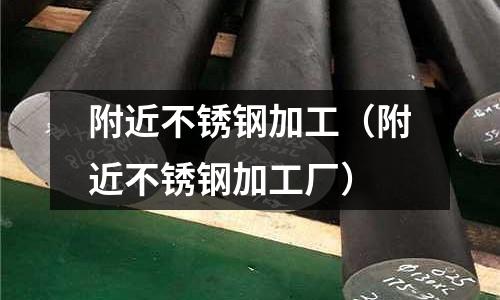 附近不銹鋼加工(附近不銹鋼加工廠)