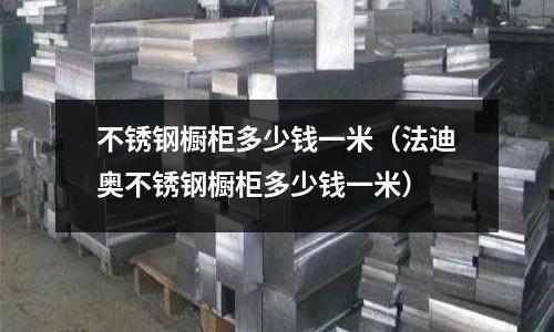 不銹鋼櫥柜多少錢一米(法迪奧不銹鋼櫥柜多少錢一米)