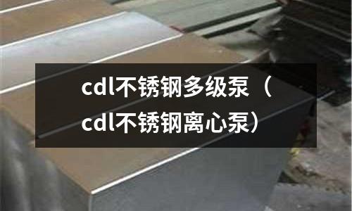 cdl不銹鋼多級泵（cdl不銹鋼離心泵）
