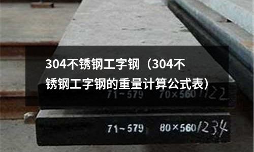 304不銹鋼工字鋼（304不銹鋼工字鋼的重量計算公式表）