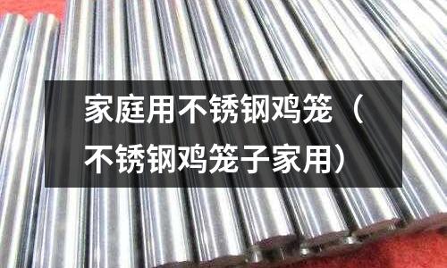 家庭用不銹鋼雞籠(不銹鋼雞籠子家用)