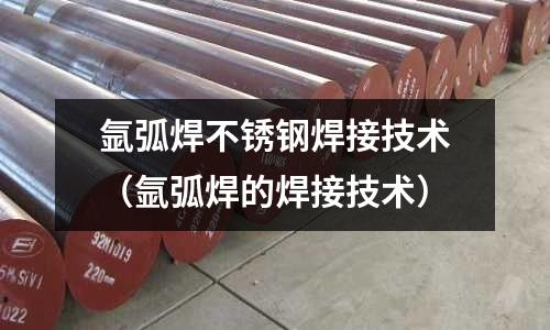 氬弧焊不銹鋼焊接技術（氬弧焊的焊接技術）