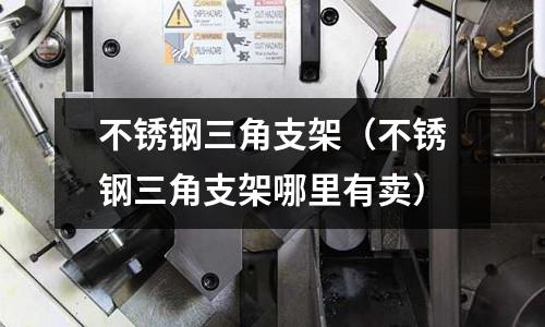 不銹鋼三角支架(不銹鋼三角支架哪里有賣)