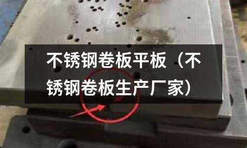 不銹鋼卷板平板（不銹鋼卷板生產(chǎn)廠家）