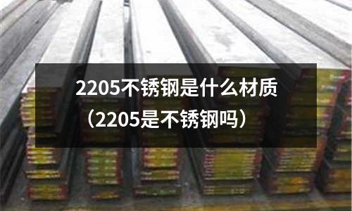 2205不銹鋼是什么材質(2205是不銹鋼嗎)