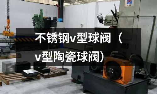 不銹鋼v型球閥（v型陶瓷球閥）