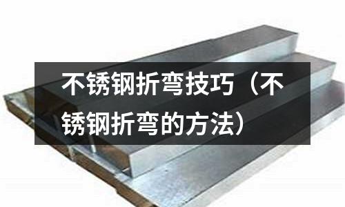 不銹鋼折彎技巧(不銹鋼折彎的方法)