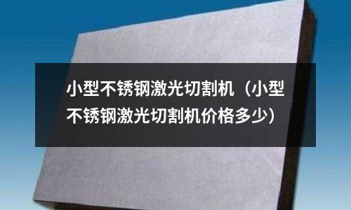 小型不銹鋼激光切割機(jī)(小型不銹鋼激光切割機(jī)價格多少)