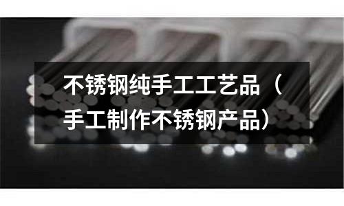 不銹鋼純手工工藝品(手工制作不銹鋼產品)