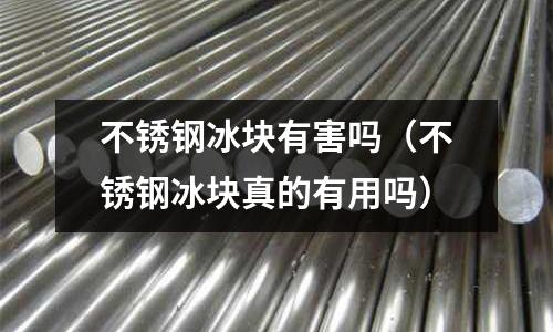 不銹鋼冰塊有害嗎(不銹鋼冰塊真的有用嗎)