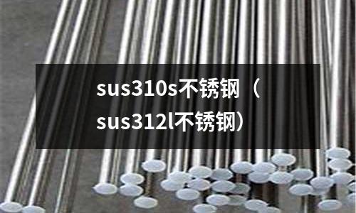 sus310s不銹鋼（sus312l不銹鋼）