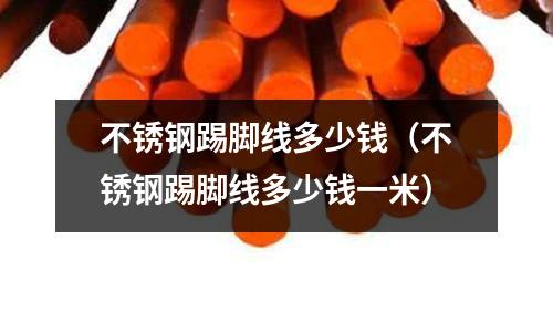 不銹鋼踢腳線多少錢(不銹鋼踢腳線多少錢一米)