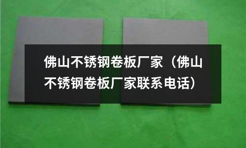 佛山不銹鋼卷板廠家（佛山不銹鋼卷板廠家聯系電話）