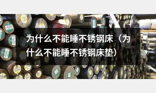 為什么不能睡不銹鋼床（為什么不能睡不銹鋼床墊）