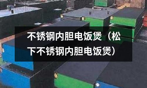 不銹鋼內膽電飯煲(松下不銹鋼內膽電飯煲)