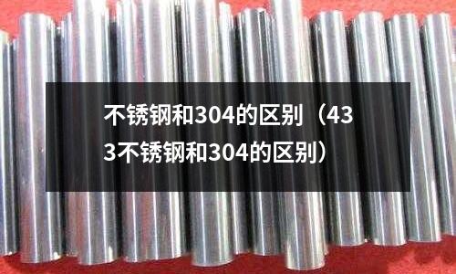 不銹鋼和304的區別(433不銹鋼和304的區別)