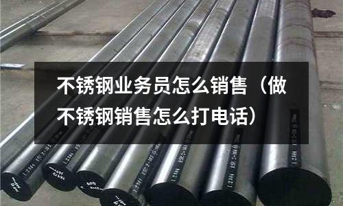 不銹鋼業務員怎么銷售(做不銹鋼銷售怎么打電話)
