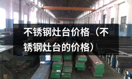 不銹鋼灶臺價格(不銹鋼灶臺的價格)