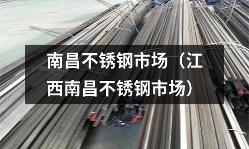 南昌不銹鋼市場（江西南昌不銹鋼市場）