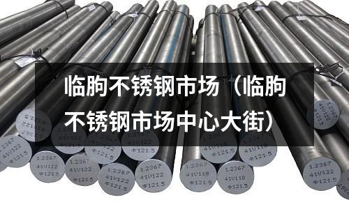 臨朐不銹鋼市場(chǎng)（臨朐不銹鋼市場(chǎng)中心大街）