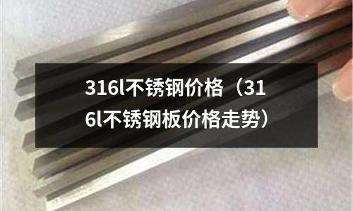 316l不銹鋼價格(316l不銹鋼板價格走勢)