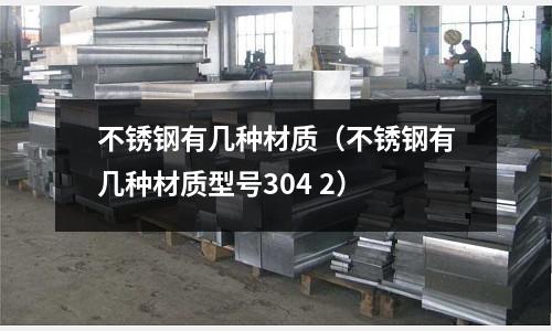 不銹鋼有幾種材質（不銹鋼有幾種材質型號304 2）