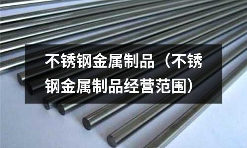 不銹鋼金屬制品(不銹鋼金屬制品經營范圍)