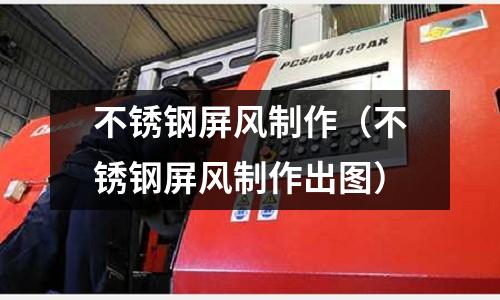 不銹鋼屏風(fēng)制作(不銹鋼屏風(fēng)制作出圖)