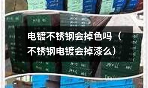 電鍍不銹鋼會掉色嗎(不銹鋼電鍍會掉漆么)
