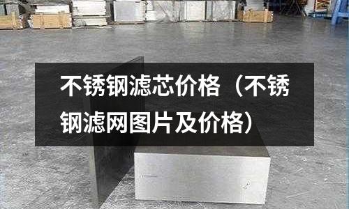 不銹鋼濾芯價格(不銹鋼濾網(wǎng)圖片及價格)