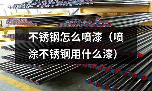 不銹鋼怎么噴漆(噴涂不銹鋼用什么漆)