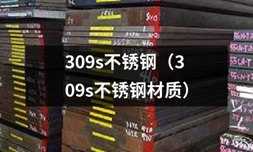309s不銹鋼(309s不銹鋼材質(zhì))
