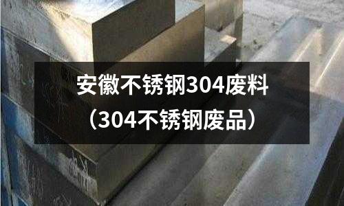 安徽不銹鋼304廢料（304不銹鋼廢品）