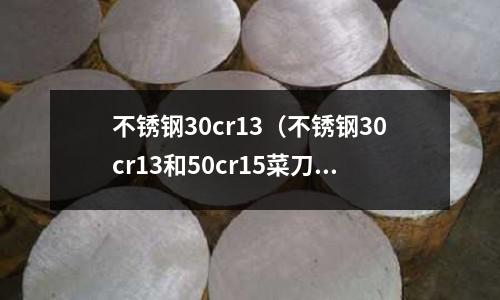不銹鋼30cr13（不銹鋼30cr13和50cr15菜刀）