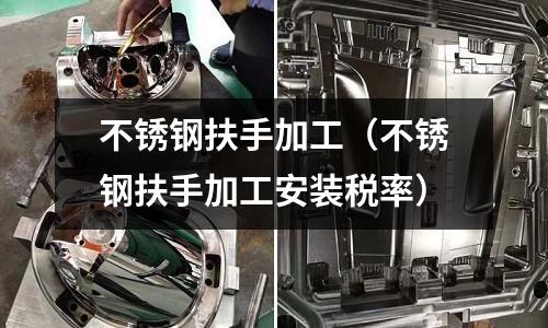 不銹鋼扶手加工(不銹鋼扶手加工安裝稅率)