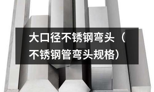 大口徑不銹鋼彎頭(不銹鋼管彎頭規(guī)格)