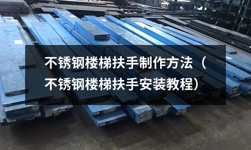 不銹鋼樓梯扶手制作方法(不銹鋼樓梯扶手安裝教程)