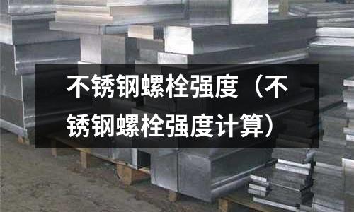 不銹鋼螺栓強度(不銹鋼螺栓強度計算)